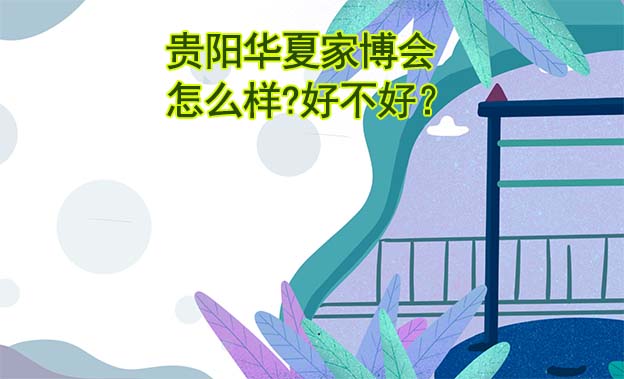 貴陽華夏家博會怎么樣?好不好？