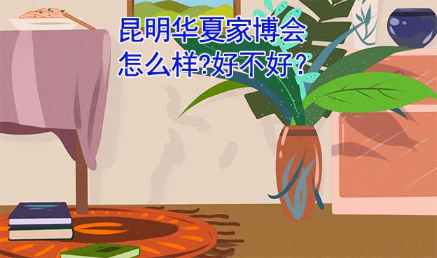 昆明華夏家博會怎么樣?好不好？