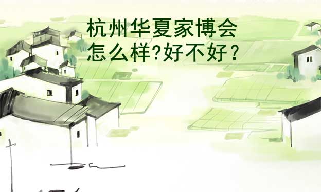 杭州華夏家博會(huì)怎么樣?好不好？