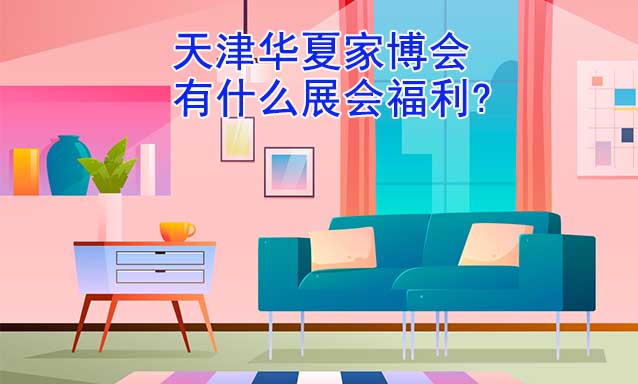 天津家博會有什么展會福利?