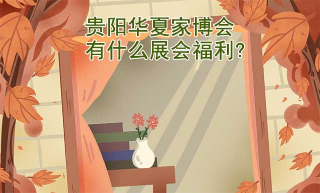 貴陽(yáng)家博會(huì)有什么展會(huì)福利? 貴陽(yáng)家博會(huì)有什么展會(huì)福利?