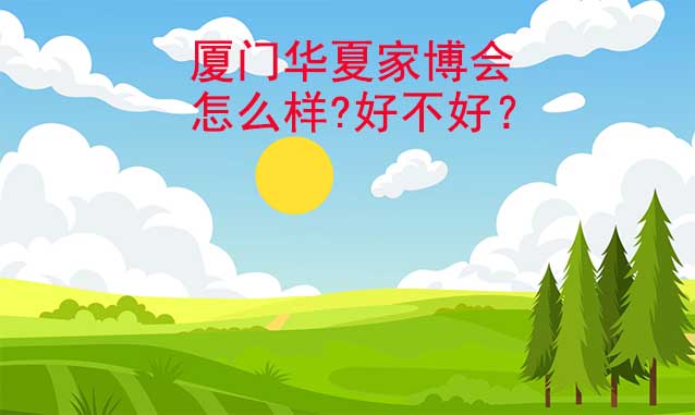 廈門華夏家博會怎么樣?好不好？