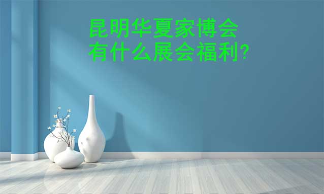 昆明家博會(huì)有什么展會(huì)福利?