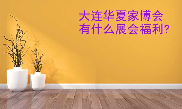 大連家博會有什么展會福利?