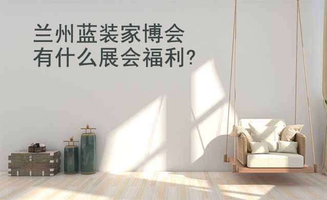 蘭州藍裝家博會有什么展會福利?