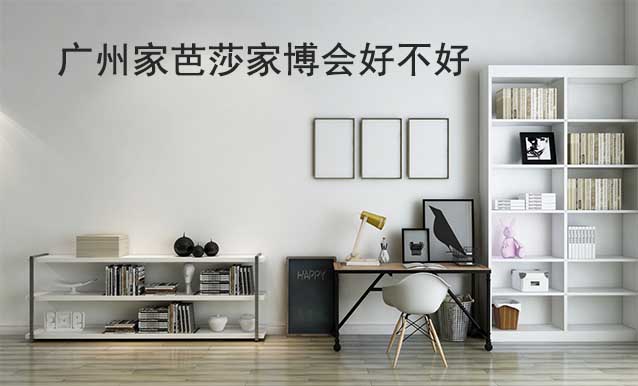 廣州家芭莎家博會(huì)好不好? 廣州家芭莎家博會(huì)好不好?