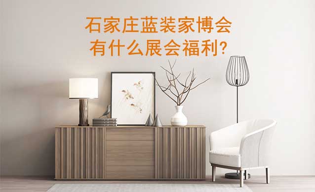 石家莊藍(lán)裝家博會(huì)有什么展會(huì)福利? 石家莊藍(lán)裝家博會(huì)有什么展會(huì)福利?