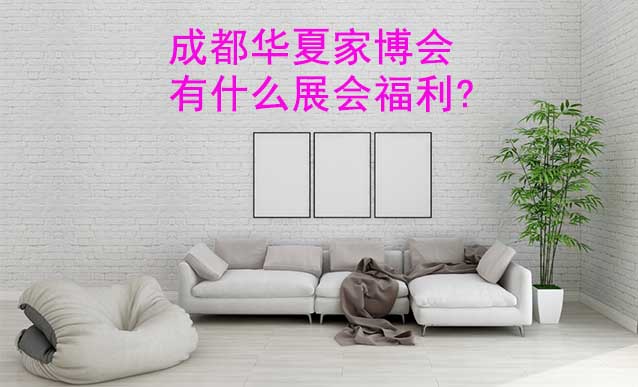 成都家博會有什么展會福利?