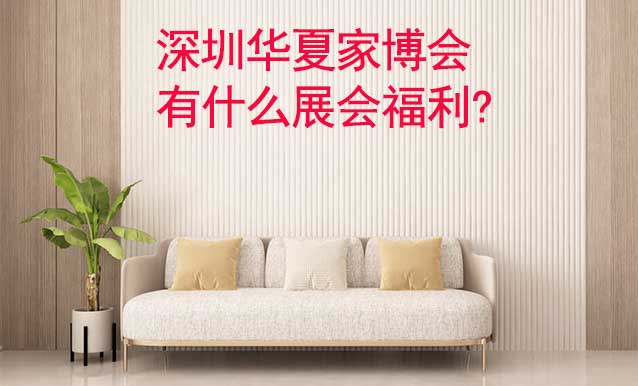 深圳家博會(huì)有什么展會(huì)福利? 深圳家博會(huì)有什么展會(huì)福利?