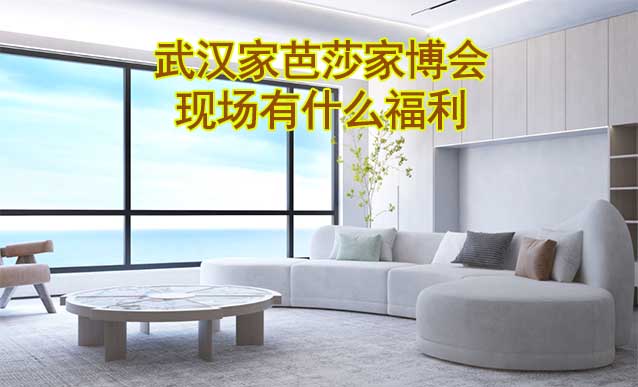武漢家芭莎家博會現(xiàn)場有什么福利?