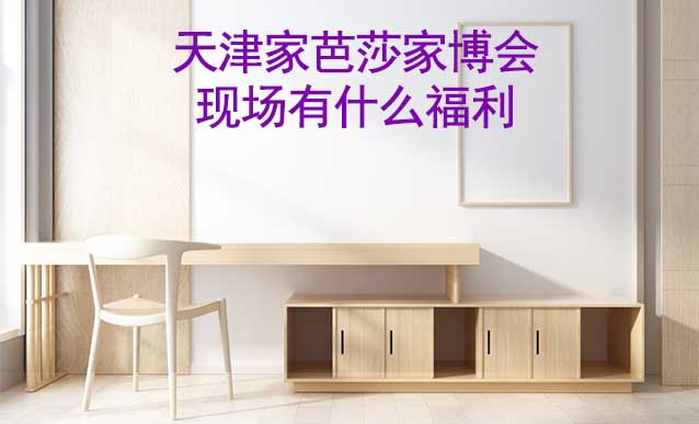 天津家芭莎家博會現(xiàn)場有什么福利? 天津家芭莎家博會現(xiàn)場有什么福利?