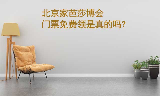 北京家芭莎博會門票免費領(lǐng)是真的嗎? 北京家芭莎博會門票免費領(lǐng)是真的嗎?
