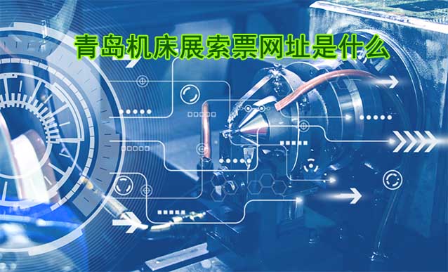 青島機(jī)床展索票網(wǎng)址是什么? 青島機(jī)床展索票網(wǎng)址是什么?