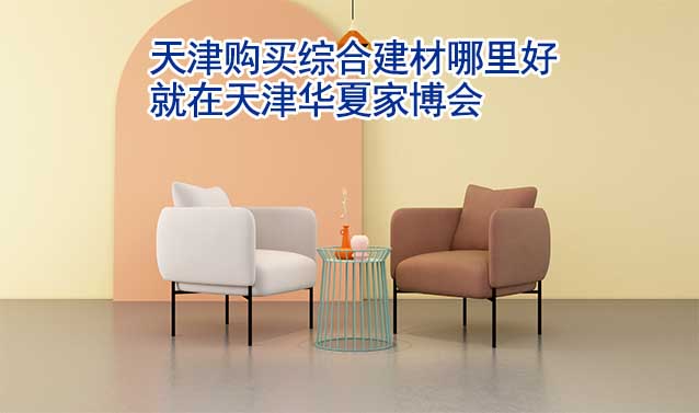 天津購買綜合建材哪里好_就在天津家博會