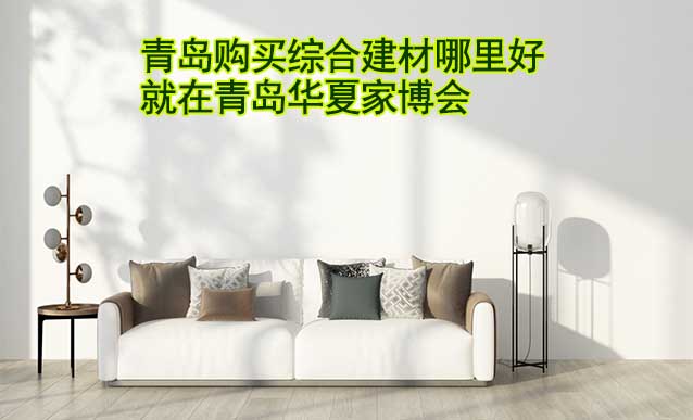青島購買綜合建材哪里好_就在青島家博會