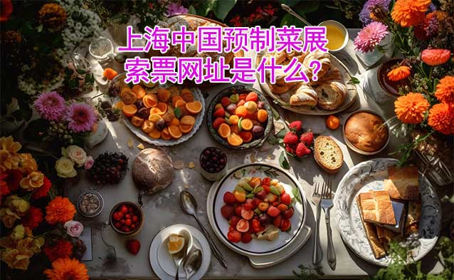 上海中國預(yù)制菜展索票網(wǎng)址是什么?