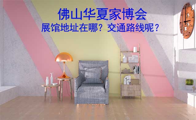 佛山華夏家博會展館地址在哪？交通路線呢？