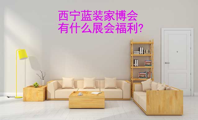 西寧藍裝家博會有什么展會福利?