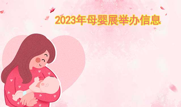 2023年主要城市母嬰展舉辦信息[贈(zèng)票]
