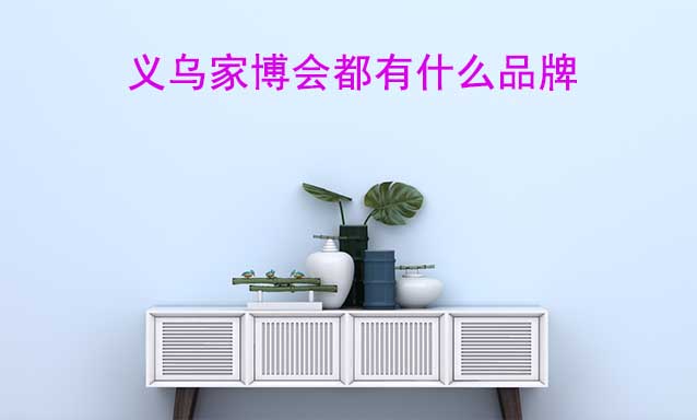 義烏家博會都有什么品牌參加？