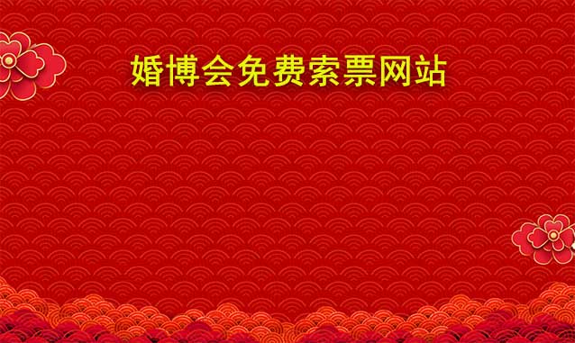 哪些城市婚博會(huì)門票可以在網(wǎng)站免費(fèi)索取? 哪些城市婚博會(huì)門票可以在網(wǎng)站免費(fèi)索取?