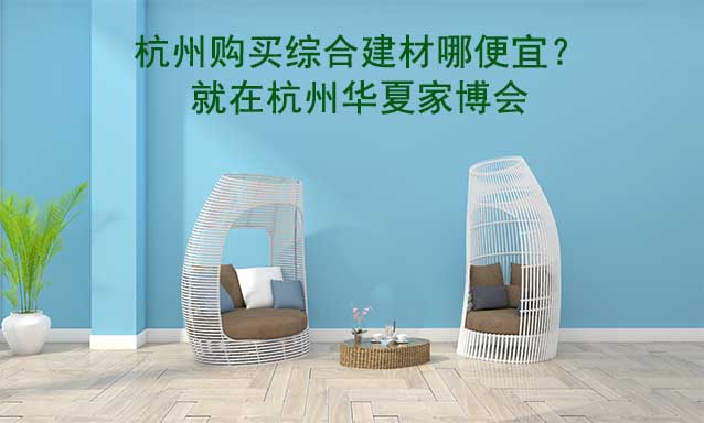 杭州購買綜合建材哪便宜？就在杭州家博會(huì)