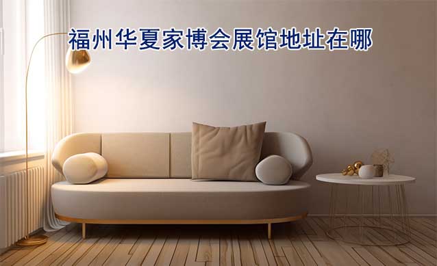 福州華夏家博會展館地址在哪？交通路線呢？