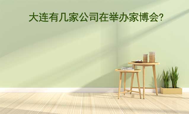 大連有幾家公司在舉辦家博會(huì)?