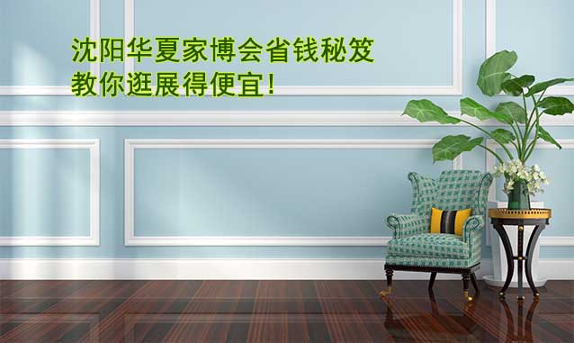 沈陽華夏家博會省錢秘笈,教你逛展得便宜! 沈陽華夏家博會省錢秘笈,教你逛展得便宜!