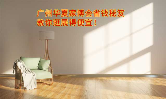 廣州華夏家博會(huì)省錢秘笈,教你逛展得便宜! 廣州華夏家博會(huì)省錢秘笈,教你逛展得便宜!