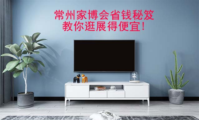 常州家博會省錢秘笈,教你逛展得便宜! 常州家博會省錢秘笈,教你逛展得便宜!