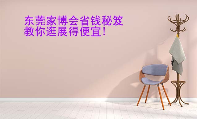 東莞華夏家博會省錢秘笈,教你逛展得便宜! 東莞華夏家博會省錢秘笈,教你逛展得便宜!