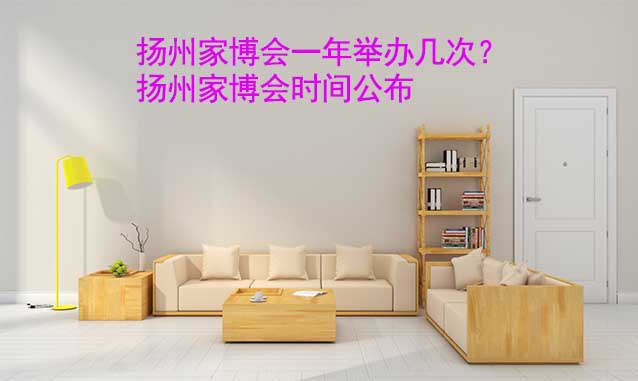 揚州家博會一年舉辦幾次？紹興家博會時間公布