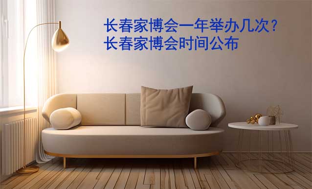 長春家博會一年舉辦幾次？長春家博會時間公布