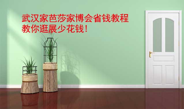 武漢家芭莎家博會(huì)省錢教程,教你逛展少花錢!