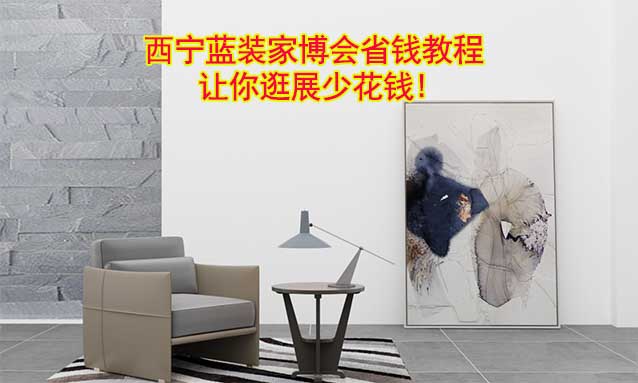 西寧藍(lán)裝家博會(huì)省錢(qián)教程,讓你逛展少花錢(qián)!