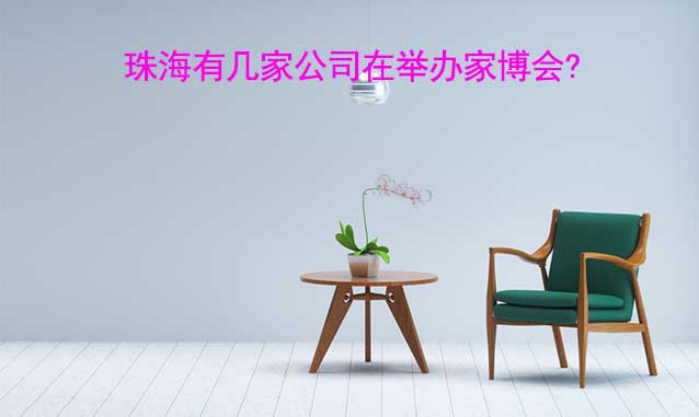 珠海有幾家公司在舉辦家博會?
