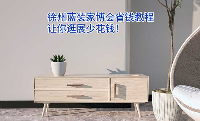 徐州藍裝家博會省錢教程,讓你逛展少花錢!