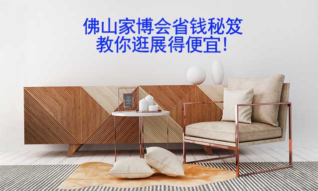 佛山家博會省錢秘笈,教你逛展得便宜! 佛山家博會省錢秘笈,教你逛展得便宜!