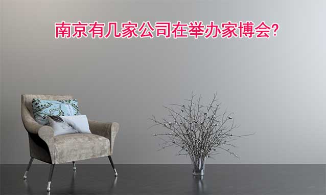 南京有幾家公司在舉辦家博會? 南京有幾家公司在舉辦家博會?