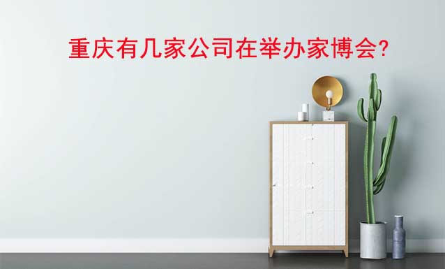 重慶有幾家公司在舉辦家博會? 重慶有幾家公司在舉辦家博會?
