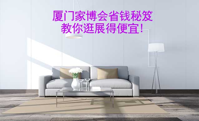 廈門家博會省錢秘笈,教你逛展得便宜! 廈門家博會省錢秘笈,教你逛展得便宜!