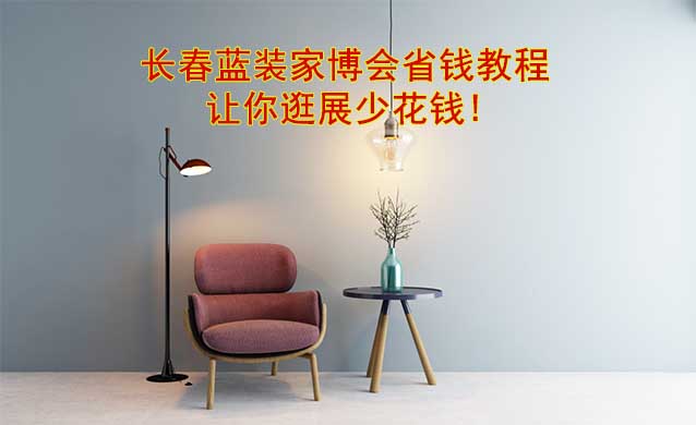 長春藍裝家博會省錢教程,讓你逛展少花錢! 長春藍裝家博會省錢教程,讓你逛展少花錢!