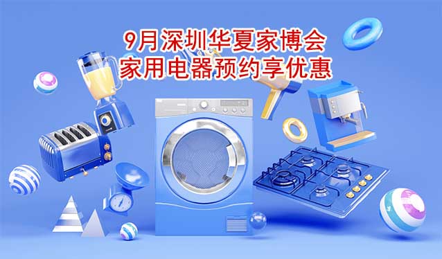 9月深圳華夏家博會(huì)家用電器預(yù)約享優(yōu)惠 9月深圳華夏家博會(huì)家用電器預(yù)約享優(yōu)惠