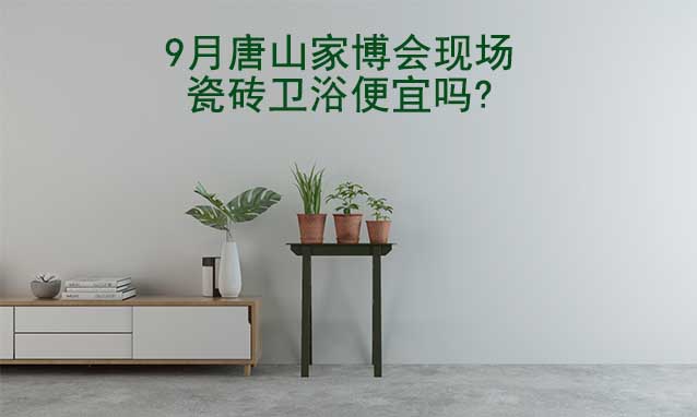 9月唐山家博會(huì)現(xiàn)場(chǎng)瓷磚衛(wèi)浴便宜嗎?