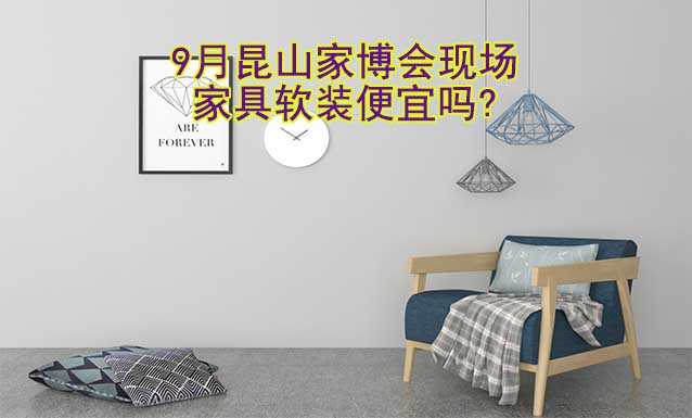 9月昆山家博會現(xiàn)場家具軟裝便宜嗎?