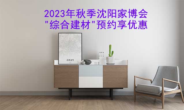 2023年秋季沈陽家博會"綜合建材"預(yù)約享優(yōu)惠