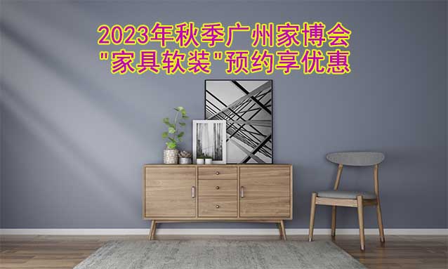 2023年秋季廣州家博會(huì)"家具軟裝"預(yù)約享優(yōu)惠
