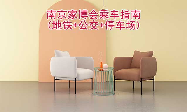 南京家博會(huì)乘車(chē)指南(地鐵+公交+停車(chē)場(chǎng)) 南京家博會(huì)乘車(chē)指南(地鐵+公交+停車(chē)場(chǎng))