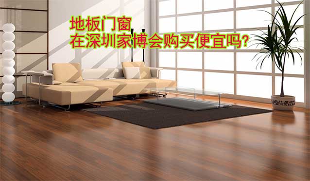 地板門窗在深圳家博會購買便宜嗎? 地板門窗在深圳家博會購買便宜嗎?